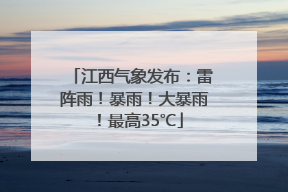 江西气象发布：雷阵雨！暴雨！大暴雨！最高35℃